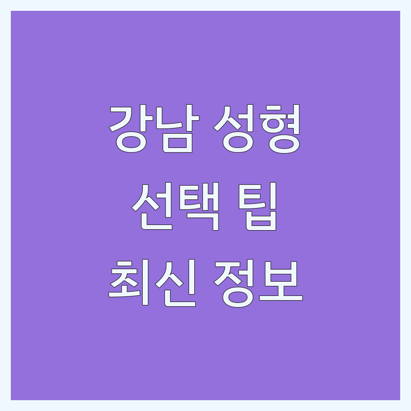 서울 강남구 성형외과약, 전문가가 알려주는 선택 팁 | 2025년 최신 정보 총정리