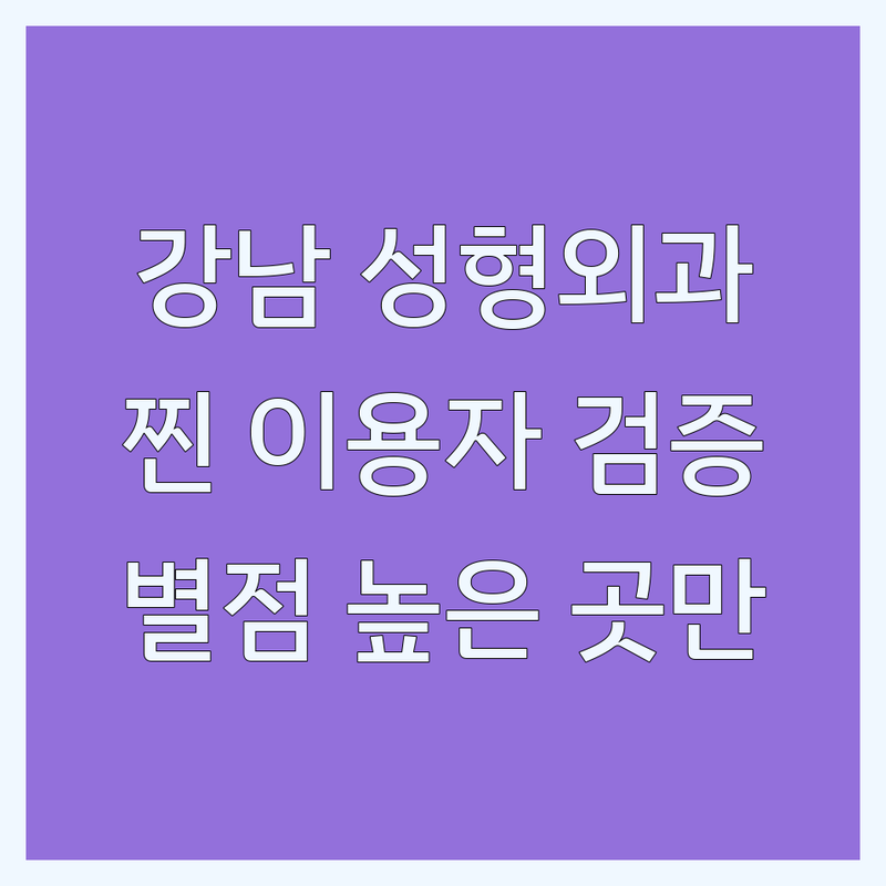 실제 이용자가 검증한 강남 성형외과 후기 모음 | 별점 높은 곳만 엄선