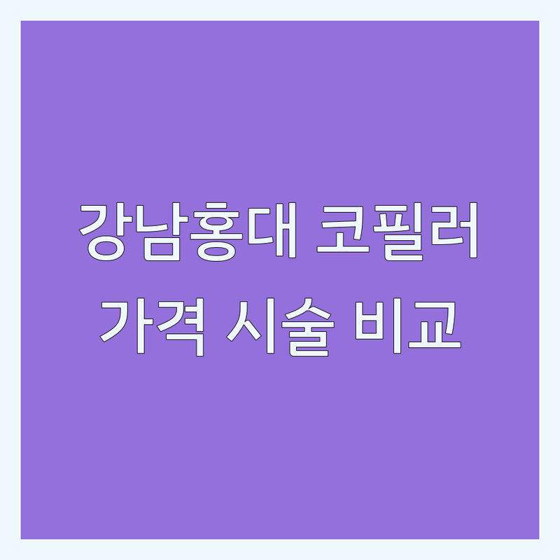 서울 강남 & 홍대 코필러, 피부과/성형외과 한눈에 비교 | 가격부터 자연스러운 시술까지 완벽 분석