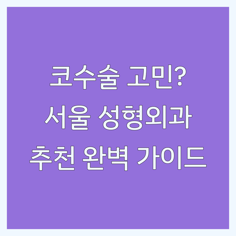 코수술 해결할 서울 성형외과 어디가 좋을까? | 전문가 추천 완벽 가이드