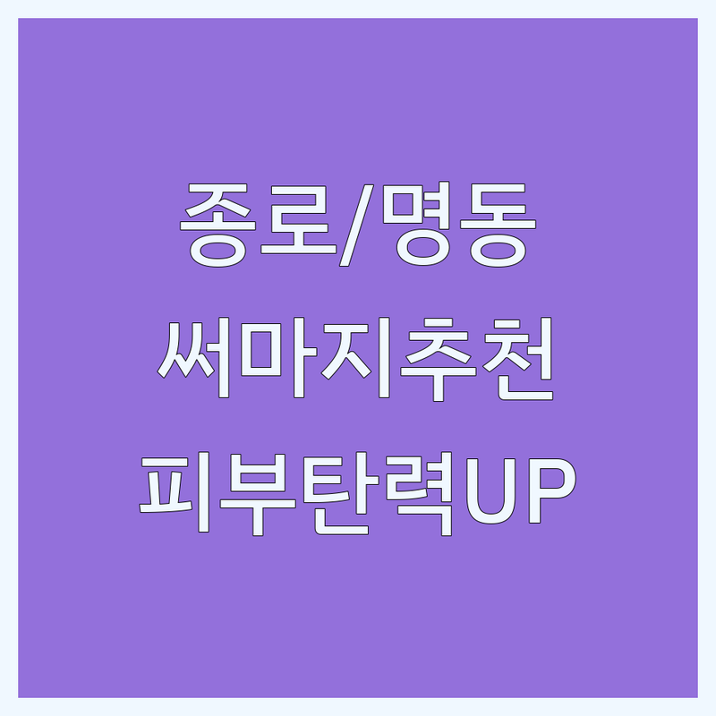 종로/명동 써마지 저렴한 곳 피부과 추천 | 써마지 가격 잘하는 곳 | 리프팅 시술 잘하는 곳 | 피부 탄력 개선